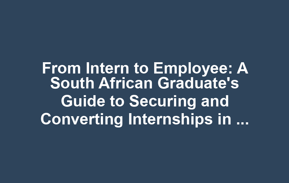 From Intern to Employee: A South African Graduate's Guide to Securing and Converting Internships in Beitbridge
