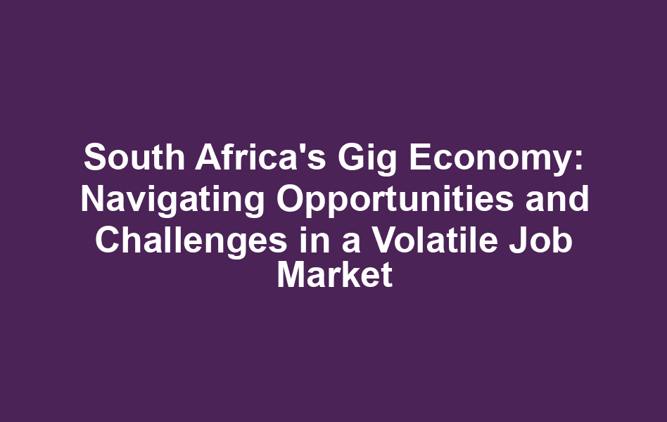 South Africa's Gig Economy: Navigating Opportunities and Challenges in a Volatile Job Market