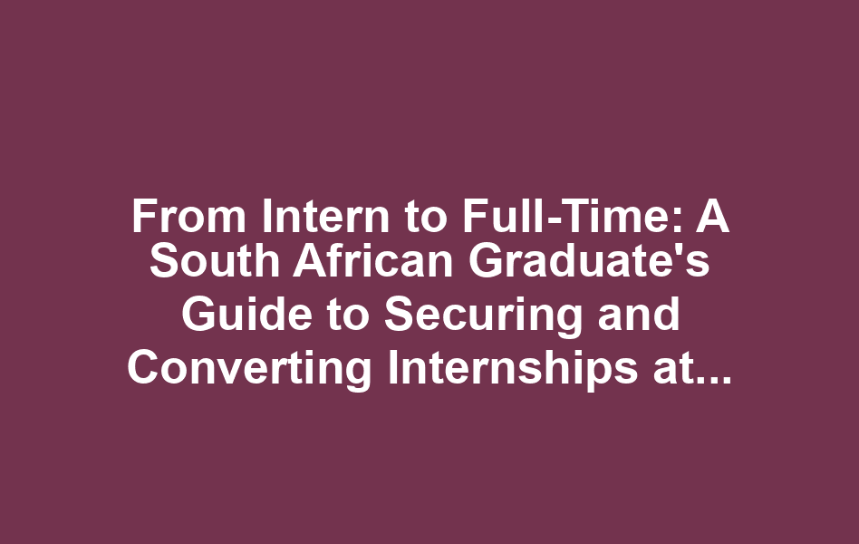 From Intern to Full-Time: A South African Graduate's Guide to Securing and Converting Internships at Luno