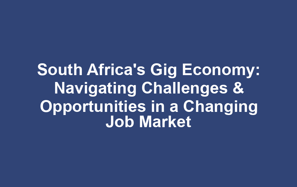 South Africa's Gig Economy: Navigating Challenges & Opportunities in a Changing Job Market