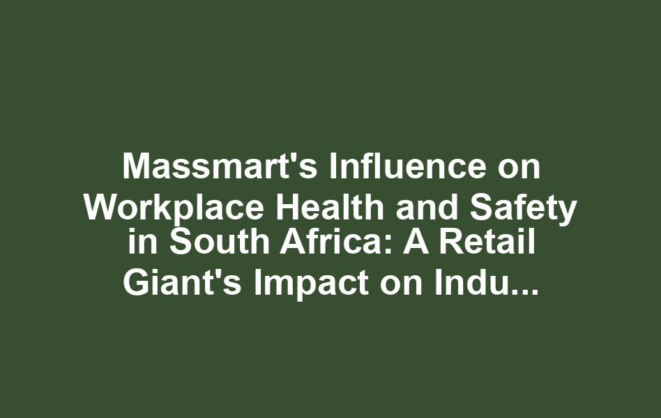 Massmart's Influence on Workplace Health and Safety in South Africa: A Retail Giant's Impact on Industry Standards