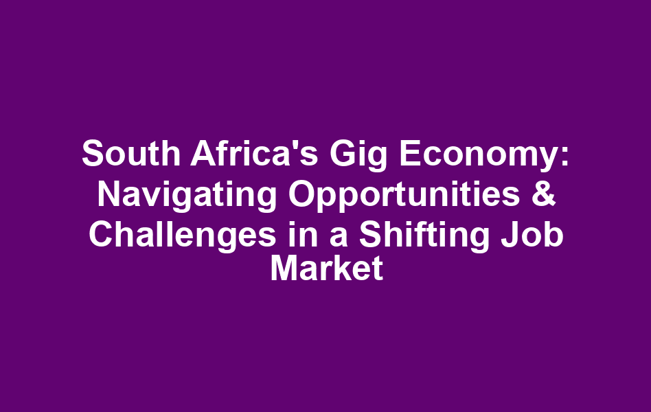 South Africa's Gig Economy: Navigating Opportunities & Challenges in a Shifting Job Market